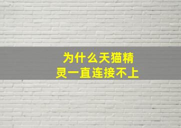 为什么天猫精灵一直连接不上