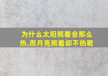 为什么太阳照着会那么热,而月亮照着却不热呢