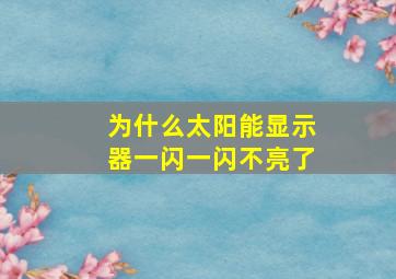 为什么太阳能显示器一闪一闪不亮了