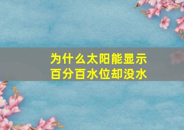 为什么太阳能显示百分百水位却没水