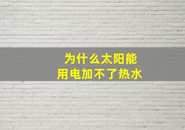 为什么太阳能用电加不了热水