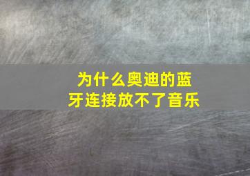 为什么奥迪的蓝牙连接放不了音乐