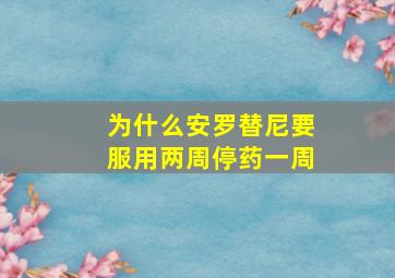 为什么安罗替尼要服用两周停药一周