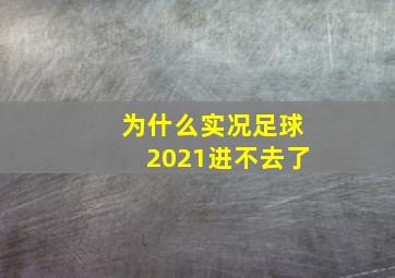 为什么实况足球2021进不去了