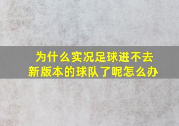 为什么实况足球进不去新版本的球队了呢怎么办