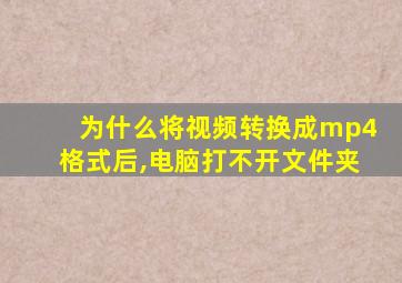 为什么将视频转换成mp4格式后,电脑打不开文件夹