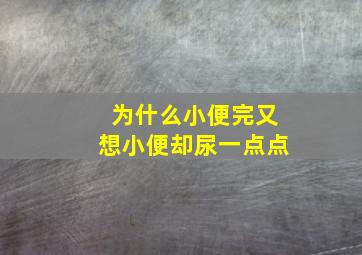 为什么小便完又想小便却尿一点点