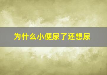 为什么小便尿了还想尿