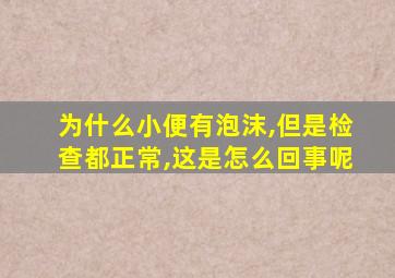 为什么小便有泡沫,但是检查都正常,这是怎么回事呢