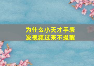 为什么小天才手表发视频过来不提醒