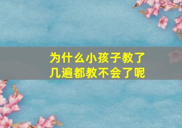 为什么小孩子教了几遍都教不会了呢