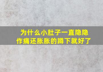 为什么小肚子一直隐隐作痛还胀胀的蹲下就好了