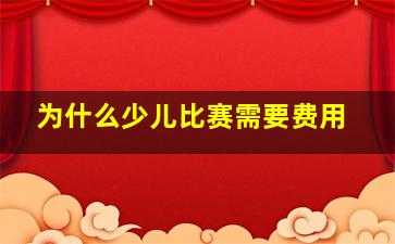 为什么少儿比赛需要费用