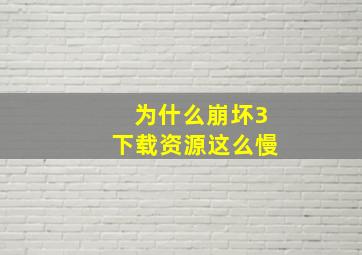 为什么崩坏3下载资源这么慢