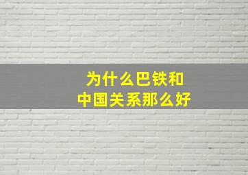 为什么巴铁和中国关系那么好