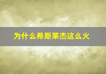 为什么希斯莱杰这么火