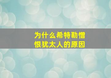 为什么希特勒憎恨犹太人的原因