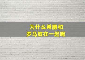 为什么希腊和罗马放在一起呢