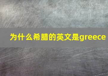 为什么希腊的英文是greece