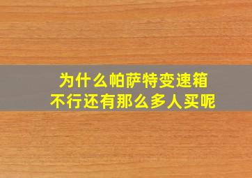 为什么帕萨特变速箱不行还有那么多人买呢