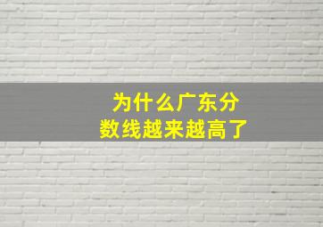 为什么广东分数线越来越高了