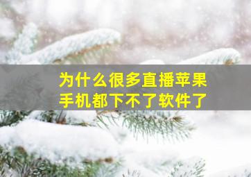 为什么很多直播苹果手机都下不了软件了