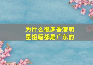 为什么很多香港明星祖籍都是广东的