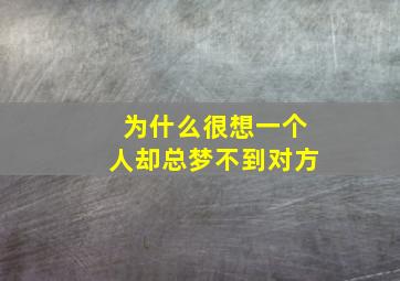 为什么很想一个人却总梦不到对方