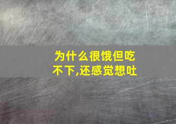 为什么很饿但吃不下,还感觉想吐