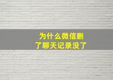 为什么微信删了聊天记录没了