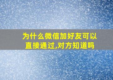 为什么微信加好友可以直接通过,对方知道吗