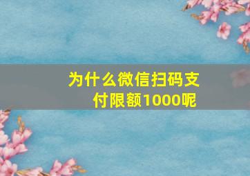 为什么微信扫码支付限额1000呢