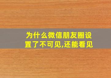 为什么微信朋友圈设置了不可见,还能看见