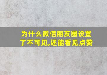 为什么微信朋友圈设置了不可见,还能看见点赞