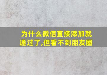 为什么微信直接添加就通过了,但看不到朋友圈