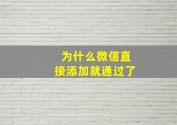 为什么微信直接添加就通过了