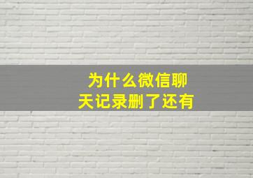 为什么微信聊天记录删了还有