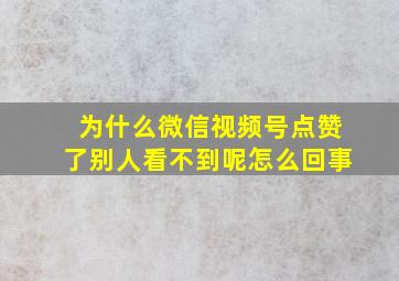 为什么微信视频号点赞了别人看不到呢怎么回事