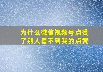 为什么微信视频号点赞了别人看不到我的点赞