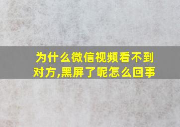 为什么微信视频看不到对方,黑屏了呢怎么回事