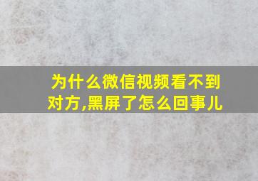 为什么微信视频看不到对方,黑屏了怎么回事儿