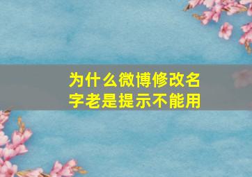 为什么微博修改名字老是提示不能用