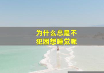 为什么总是不犯困想睡觉呢