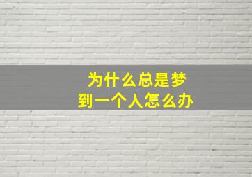 为什么总是梦到一个人怎么办