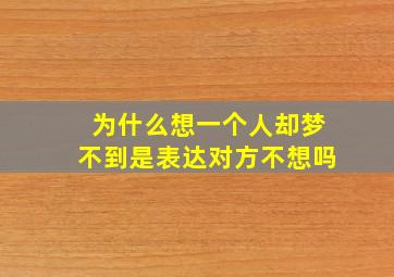 为什么想一个人却梦不到是表达对方不想吗