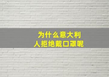 为什么意大利人拒绝戴口罩呢