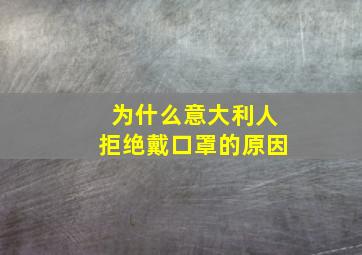 为什么意大利人拒绝戴口罩的原因