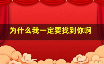 为什么我一定要找到你啊