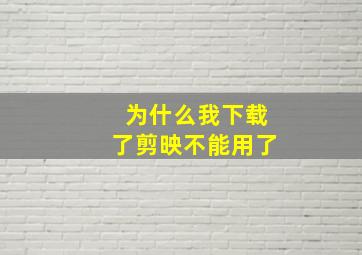 为什么我下载了剪映不能用了