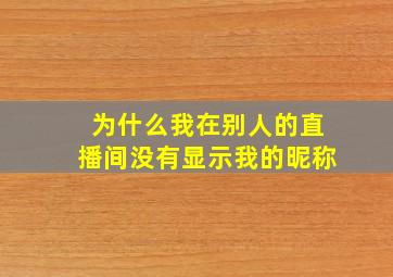 为什么我在别人的直播间没有显示我的昵称